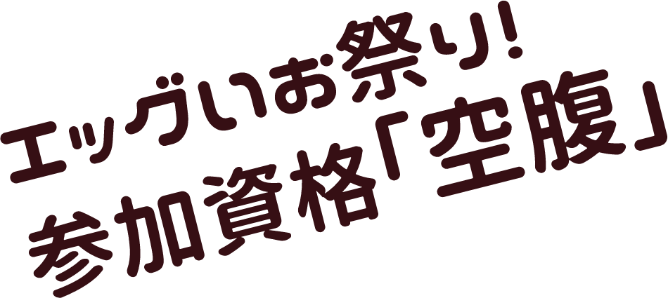 エッグいお祭り！参加資格「空腹」